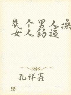 几个男人操一个女人的逼