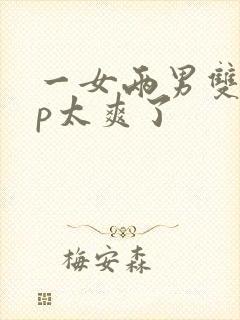 一女两男双龙3p太爽了封面