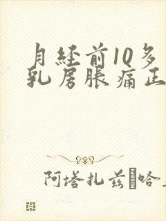 月经前10多天乳房胀痛正常吗