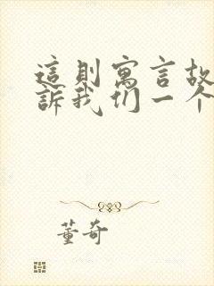 这则寓言故事告诉我们一个什么道理?