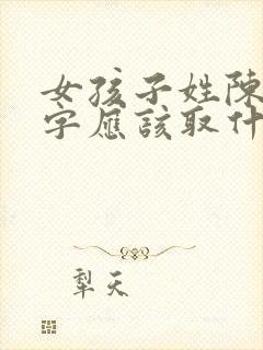 女孩子姓陈的名字应该取什么好呢封面