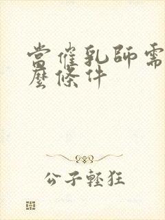 当催乳师需要什么条件