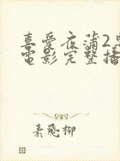 喜爱夜蒲2粤语电影完整播放