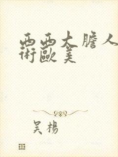 西西大胆人体艺术欧美