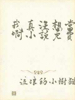 我真没想当反派啊小说免费