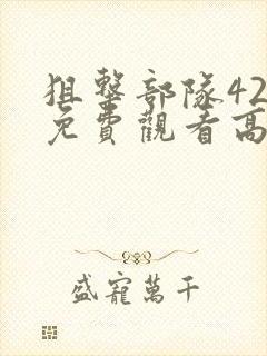 狙击部队42集免费观看高清版下载