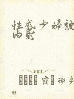 性感少妇被无套内射