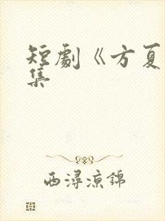 短剧《方夏》全集