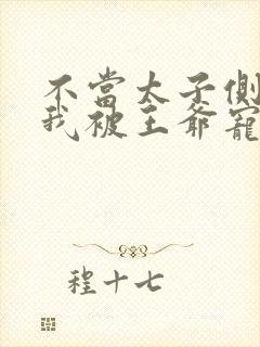 不当太子侧妃后我被王爷宠成宝短剧