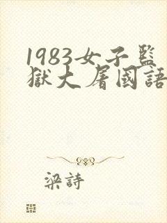 1983女子监狱大屠国语版免费观看第1集