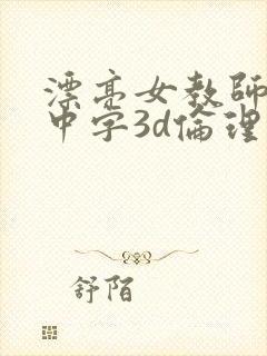 漂亮女教师hd中字3d伦理