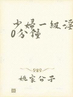 少妇一级淫片50分钟