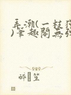 弄潮(一枝独秀)笔趣阁无弹窗免费阅读