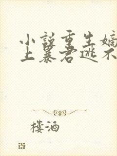 小说重生嫡女惹上暴君逃不掉免费阅读