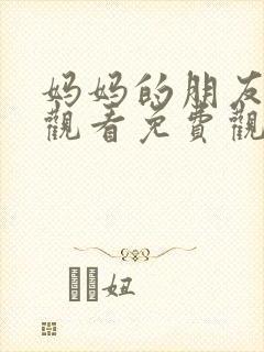 妈妈的朋友在线观看免费观看完整版