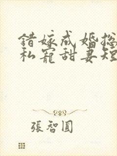 错嫁成婚总裁的私宠甜妻短剧