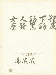 女人的下体为什么发黑的原因