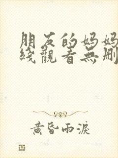 朋友的妈妈2在线观看无删减版