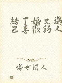 结了婚又遇到自己喜欢的人怎么办