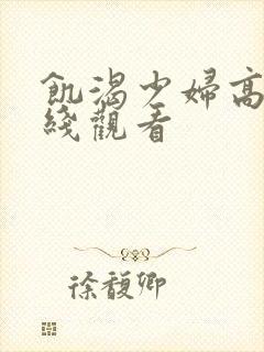 饥渴少妇高潮在线观看