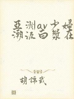 亚洲av少妇高潮流白浆在线封面