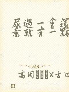 尿过一会还有尿意就有一点咋回事?