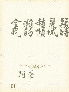 金瀚赵丽颖你和我的倾城时光