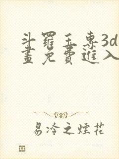 斗罗玉专3d漫画免费进入