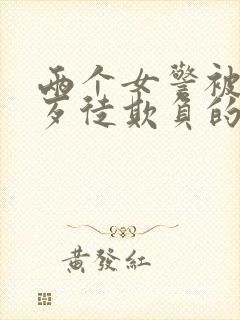 两个女警被一群歹徒欺负的小说