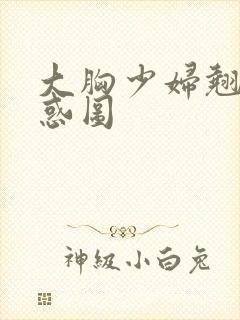 大胸少妇翘臀诱惑图