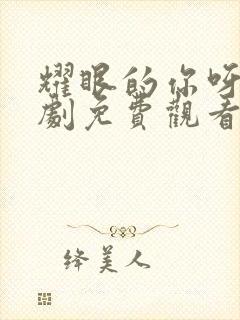 耀眼的你呀电视剧免费观看全集高清