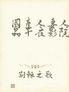 国产人妻人伦精品午夜影院