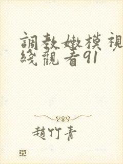 调教嫩模视频在线观看91