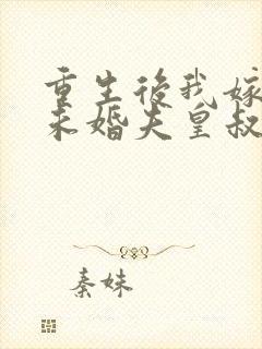 重生后我嫁给了未婚夫皇叔