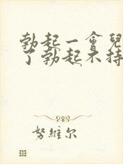 勃起一会儿就软了勃起不持久怎么治疗