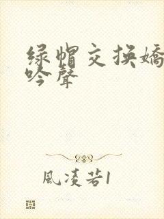 绿帽交换娇妻呻吟声封面