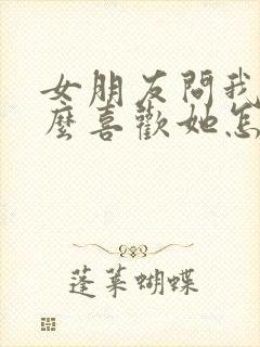 女朋友问我为什么喜欢她怎么回复