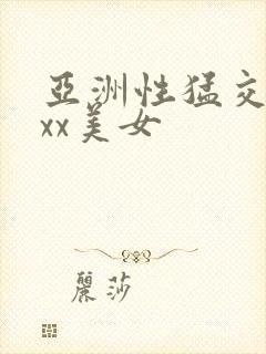 亚洲性猛交xxxx美女