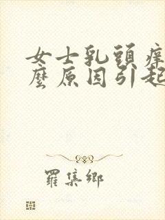 女士乳头痒是什么原因引起的