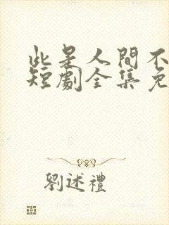 此是人间不相逢短剧全集免费观看