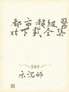 都市超级医圣txt下载全集下载