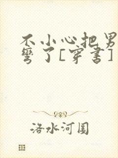 不小心把男主掰弯了[穿书]