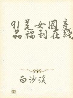 91美女国产精品福利在线观看