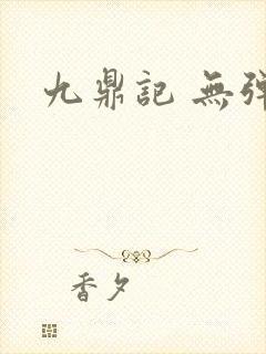 九鼎记 无弹窗