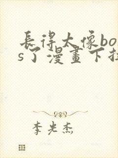 长得太像boss了漫画下拉式