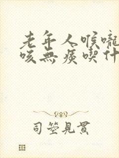 老年人喉咙痒干咳无痰吃什么药