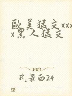 欧美猛交xxxx黑人猛交