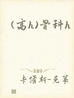 (高h)骨科h