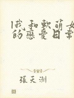 l我和软萌女友的恋爱日常