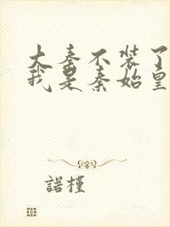 大秦不装了你爹我是秦始皇